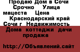 Продаю Дом в Сочи Срочно  › Улица ­ мацеста  › Цена ­ 4 300 000 - Краснодарский край, Сочи г. Недвижимость » Дома, коттеджи, дачи продажа   